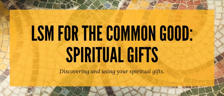 LSM For the Common Good - Spiritual Gifts Discovering and using your spiritual gifts